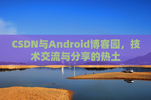CSDN与Android博客园，技术交流与分享的热土