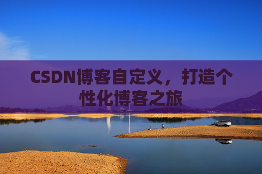 CSDN博客自定义，打造个性化博客之旅
