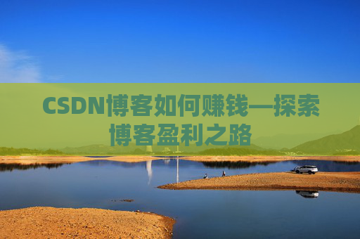 CSDN博客如何赚钱—探索博客盈利之路